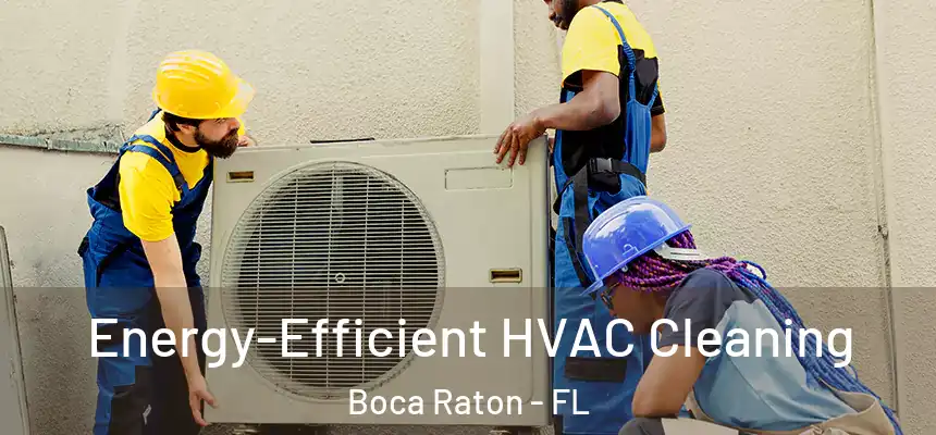 Energy-Efficient HVAC Cleaning Boca Raton - FL