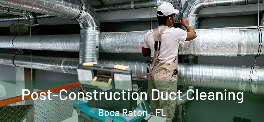 Post-Construction Duct Cleaning Boca Raton - FL