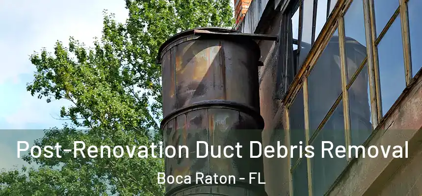 Post-Renovation Duct Debris Removal Boca Raton - FL